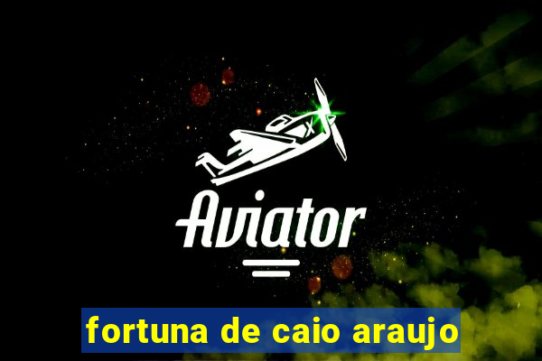 fortuna de caio araujo